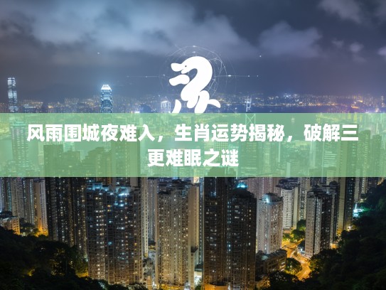 风雨围城夜难入，生肖运势揭秘，破解三更难眠之谜