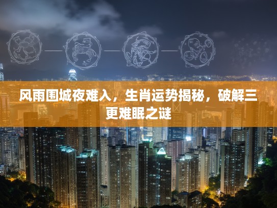 风雨围城夜难入，生肖运势揭秘，破解三更难眠之谜