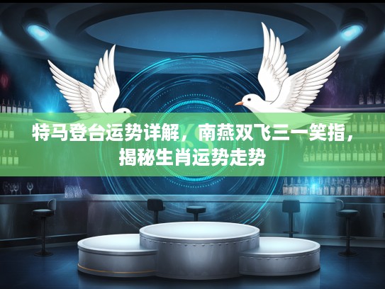 特马登台运势详解，南燕双飞三一笑指，揭秘生肖运势走势