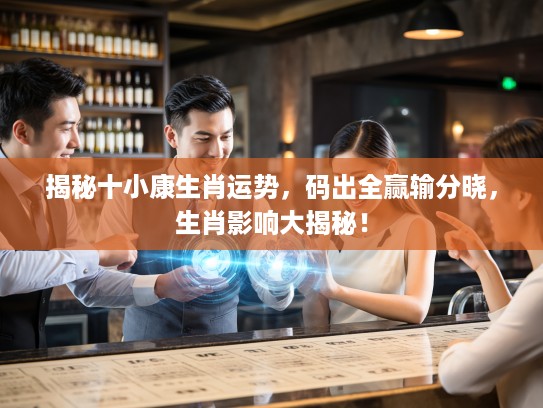 揭秘十小康生肖运势，码出全赢输分晓，生肖影响大揭秘！