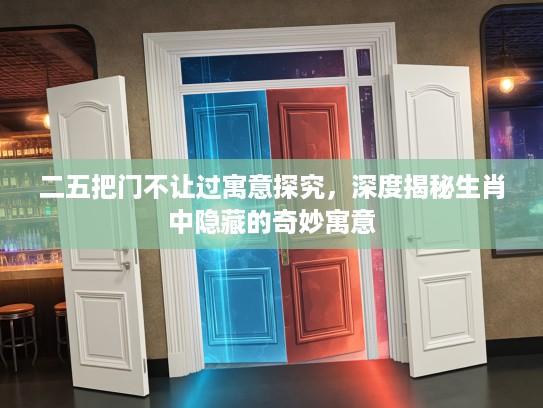 二五把门不让过寓意探究，深度揭秘生肖中隐藏的奇妙寓意