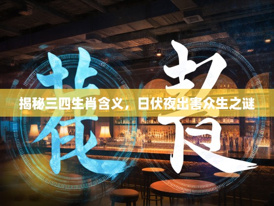揭秘三四生肖含义，日伏夜出害众生之谜