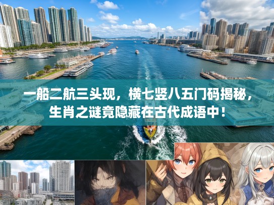 一船二航三头现，横七竖八五门码揭秘，生肖之谜竟隐藏在古代成语中！