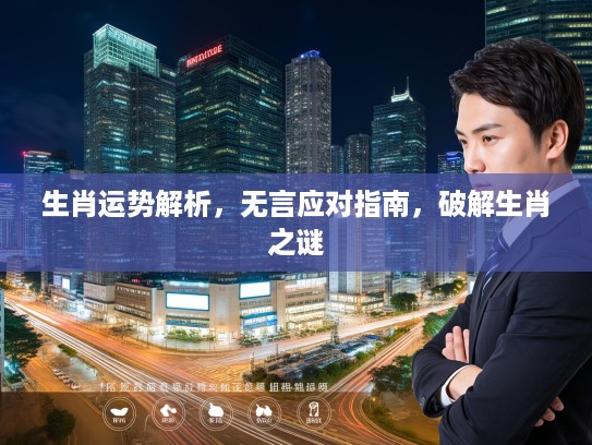 生肖运势解析，无言应对指南，破解生肖之谜