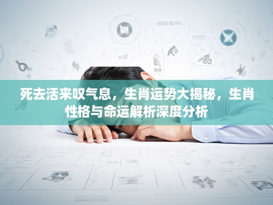 死去活来叹气息，生肖运势大揭秘，生肖性格与命运解析深度分析