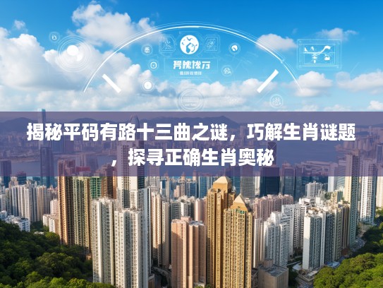 揭秘平码有路十三曲之谜，巧解生肖谜题，探寻正确生肖奥秘