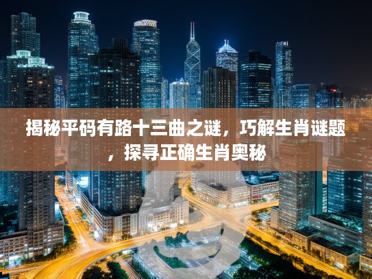 揭秘平码有路十三曲之谜，巧解生肖谜题，探寻正确生肖奥秘