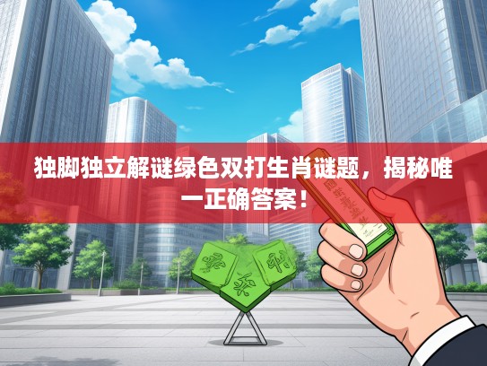 独脚独立解谜绿色双打生肖谜题，揭秘唯一正确答案！