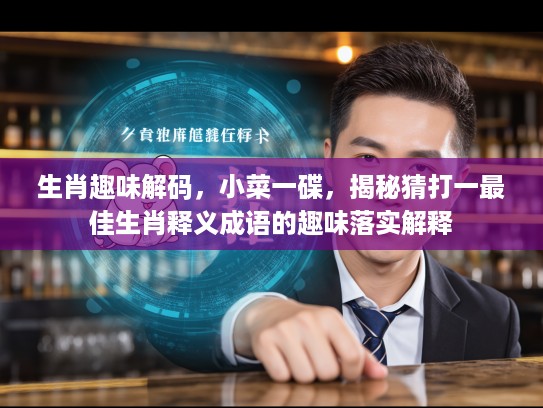 生肖趣味解码，小菜一碟，揭秘猜打一最佳生肖释义成语的趣味落实解释