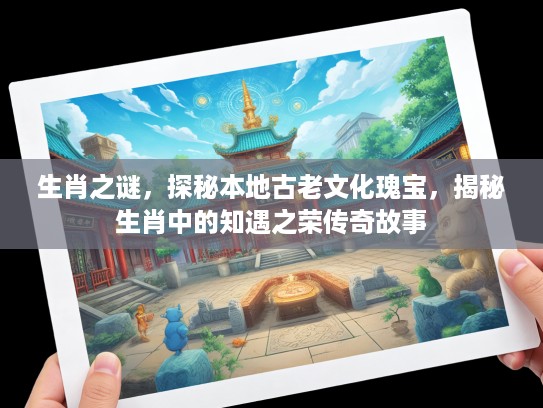 生肖之谜，探秘本地古老文化瑰宝，揭秘生肖中的知遇之荣传奇故事