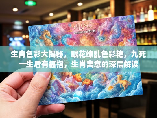 生肖色彩大揭秘，眼花缭乱色彩艳，九死一生后有福指，生肖寓意的深层解读