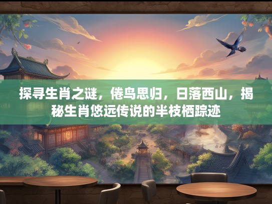 探寻生肖之谜，倦鸟思归，日落西山，揭秘生肖悠远传说的半枝栖踪迹