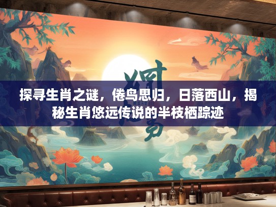 探寻生肖之谜，倦鸟思归，日落西山，揭秘生肖悠远传说的半枝栖踪迹