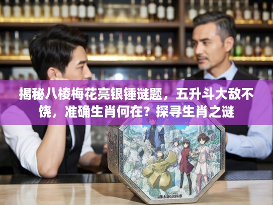 揭秘八棱梅花亮银锤谜题,五升斗大敌不饶,准确生肖何在?探寻生肖之谜 揭秘八棱梅花亮银锤谜题,五升斗大敌不饶,准确生肖何在?探寻生肖之谜