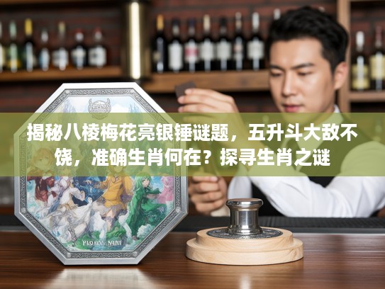 揭秘八棱梅花亮银锤谜题,五升斗大敌不饶,准确生肖何在?探寻生肖之谜 揭秘八棱梅花亮银锤谜题,五升斗大敌不饶,准确生肖何在?探寻生肖之谜