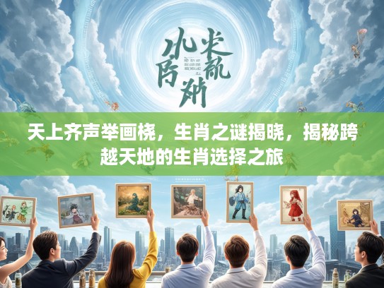 天上齐声举画桡,生肖之谜揭晓,揭秘跨越天地的生肖选择之旅 天上齐声举画桡,生肖之谜揭晓,揭秘跨越天地的生肖选择之旅