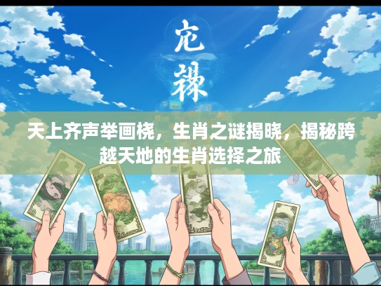 天上齐声举画桡,生肖之谜揭晓,揭秘跨越天地的生肖选择之旅 天上齐声举画桡,生肖之谜揭晓,揭秘跨越天地的生肖选择之旅