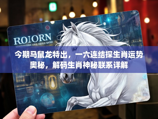 今期马鼠龙特出,一六连结探生肖运势奥秘,解码生肖神秘联系详解 今期马鼠龙特出,一六连结探生肖运势奥秘,解码生肖神秘联系详解