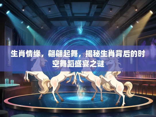 生肖情缘，翩翩起舞，揭秘生肖背后的时空舞蹈盛宴之谜