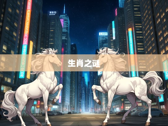 生肖之谜,翩翩起舞揭开最佳准确生肖的神秘面纱 生肖之谜,翩翩起舞揭开最佳准确生肖的神秘面纱