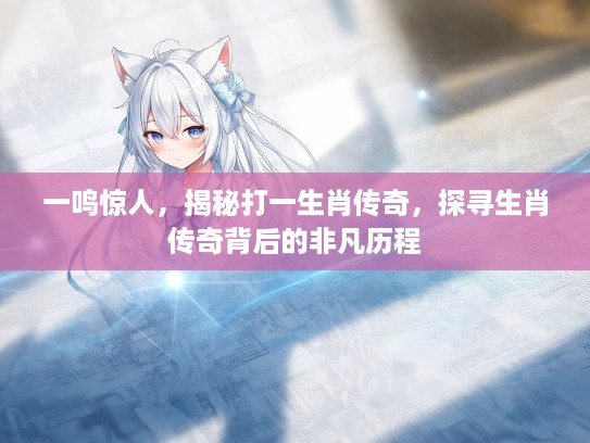 一鸣惊人，揭秘打一生肖传奇，探寻生肖传奇背后的非凡历程