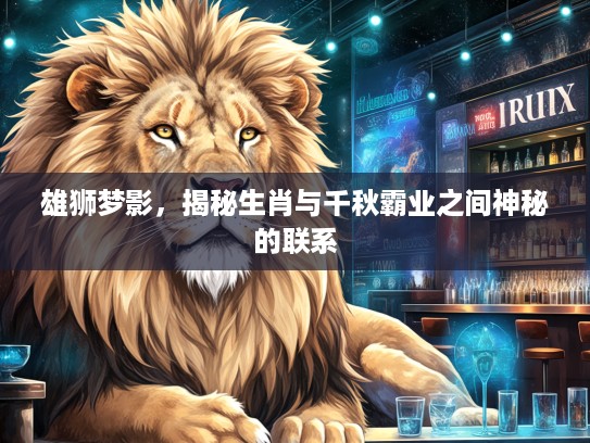 雄狮梦影，揭秘生肖与千秋霸业之间神秘的联系