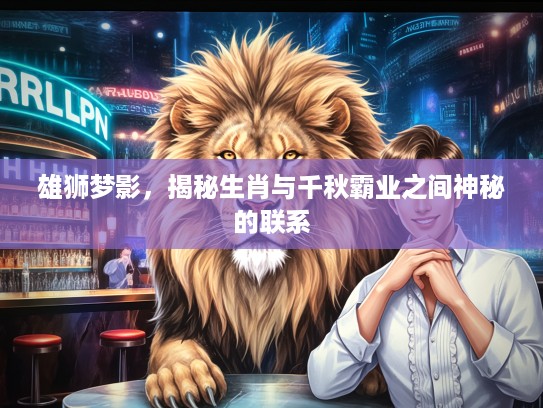 雄狮梦影，揭秘生肖与千秋霸业之间神秘的联系