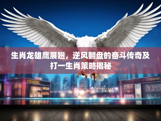 生肖龙雄鹰展翅,逆风翻盘的奋斗传奇及打一生肖策略揭秘 生肖龙雄鹰展翅,逆风翻盘的奋斗传奇及打一生肖策略揭秘