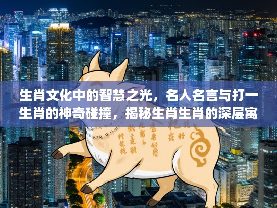 生肖文化中的智慧之光，名人名言与打一生肖的神奇碰撞，揭秘生肖生肖的深层寓意