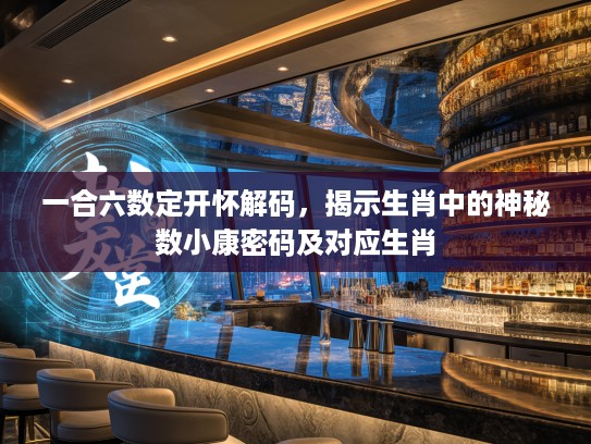 一合六数定开怀解码，揭示生肖中的神秘数小康密码及对应生肖