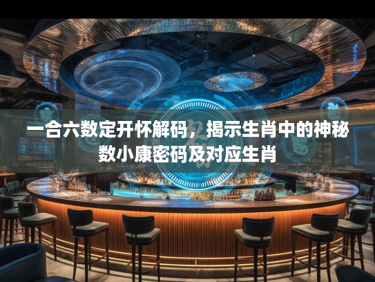 一合六数定开怀解码，揭示生肖中的神秘数小康密码及对应生肖