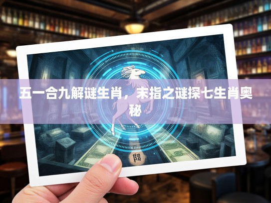 五一合九解谜生肖，末指之谜探七生肖奥秘
