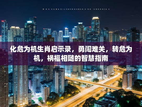 化危为机生肖启示录，勇闯难关，转危为机，祸福相随的智慧指南