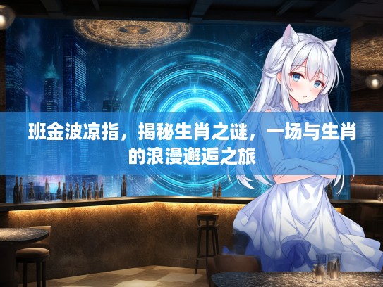 班金波凉指，揭秘生肖之谜，一场与生肖的浪漫邂逅之旅