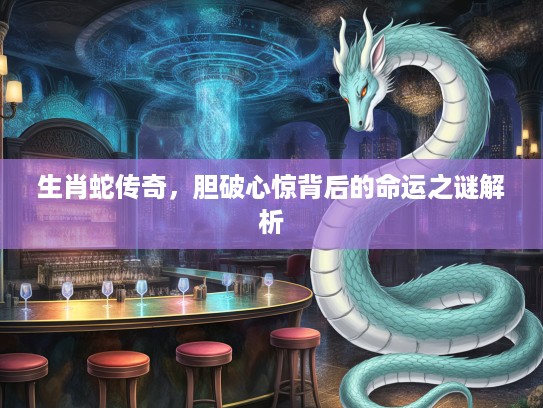 生肖蛇传奇，胆破心惊背后的命运之谜解析