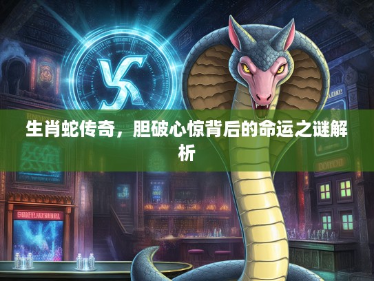 生肖蛇传奇，胆破心惊背后的命运之谜解析