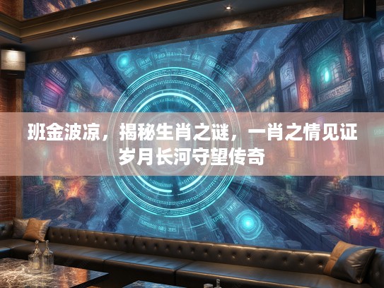 班金波凉，揭秘生肖之谜，一肖之情见证岁月长河守望传奇