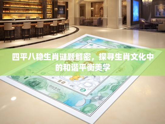 四平八稳生肖谜题解密，探寻生肖文化中的和谐平衡美学
