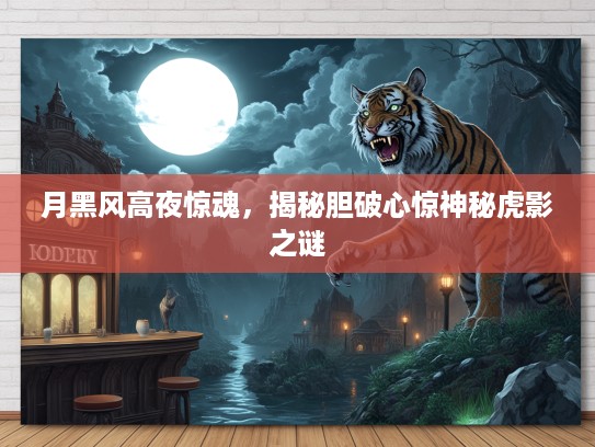 月黑风高夜惊魂，揭秘胆破心惊神秘虎影之谜