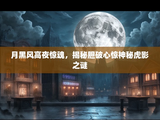 月黑风高夜惊魂，揭秘胆破心惊神秘虎影之谜