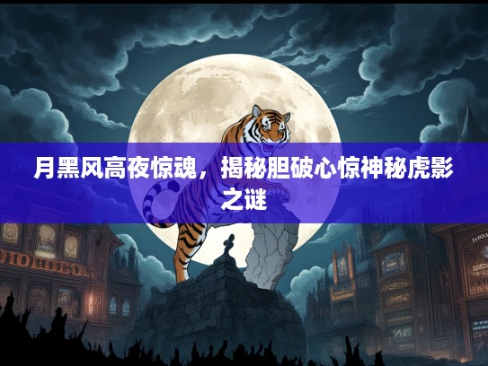 月黑风高夜惊魂，揭秘胆破心惊神秘虎影之谜