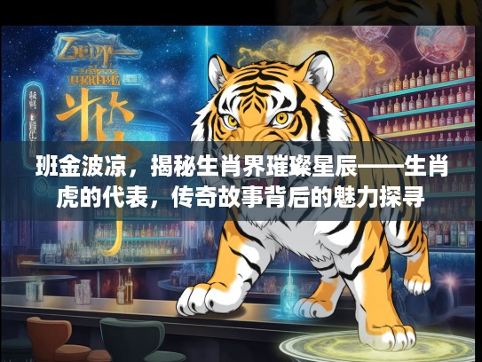 班金波凉，揭秘生肖界璀璨星辰——生肖虎的代表，传奇故事背后的魅力探寻