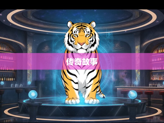 班金波凉，揭秘生肖界璀璨星辰——生肖虎的代表，传奇故事背后的魅力探寻