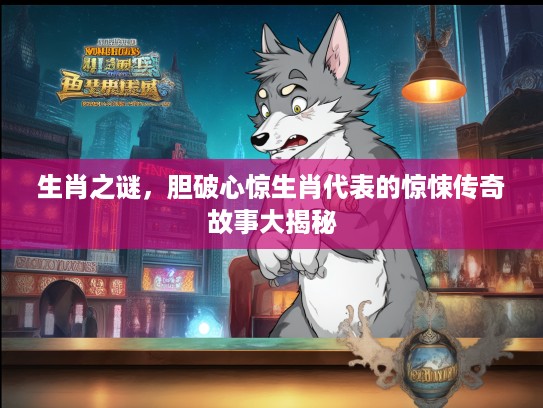 生肖之谜,胆破心惊生肖代表的惊悚传奇故事大揭秘 生肖之谜,胆破心惊生肖代表的惊悚传奇故事大揭秘