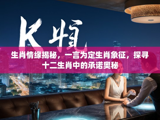 生肖情缘揭秘，一言为定生肖象征，探寻十二生肖中的承诺奥秘