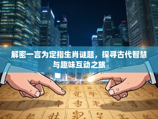 解密一言为定指生肖谜题,探寻古代智慧与趣味互动之旅 解密一言为定指生肖谜题,探寻古代智慧与趣味互动之旅