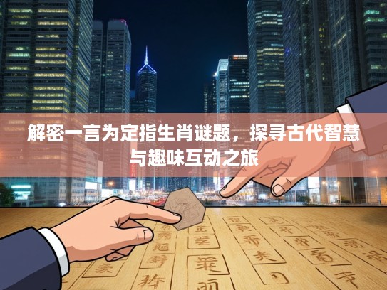 解密一言为定指生肖谜题,探寻古代智慧与趣味互动之旅 解密一言为定指生肖谜题,探寻古代智慧与趣味互动之旅
