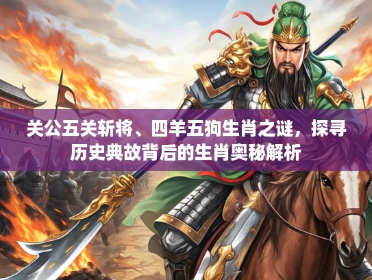 关公五关斩将、四羊五狗生肖之谜，探寻历史典故背后的生肖奥秘解析