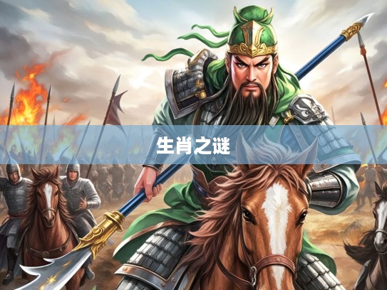 关公五关斩将、四羊五狗生肖之谜，探寻历史典故背后的生肖奥秘解析