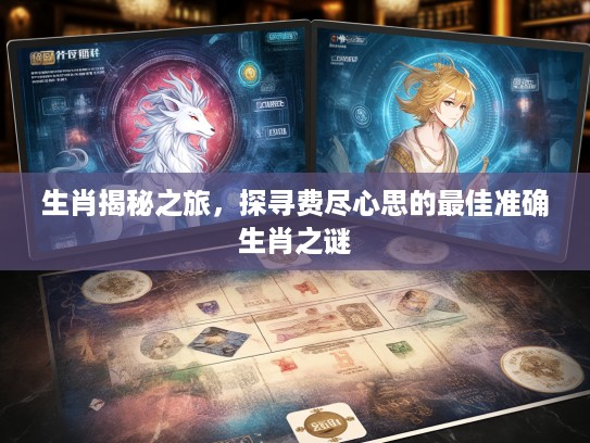 生肖揭秘之旅，探寻费尽心思的最佳准确生肖之谜